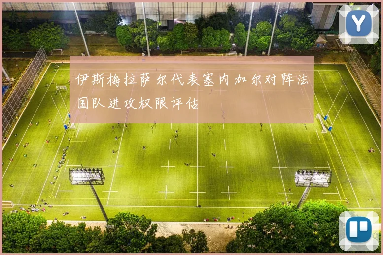 伊斯梅拉萨尔代表塞内加尔对阵法国队进攻权限评估